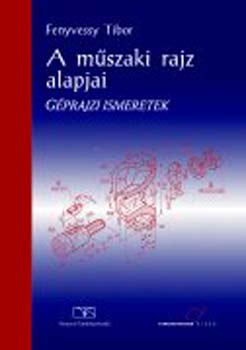 Fenyvessy Tibor - A mszaki rajz alapjai. Gprajzi ismeretek