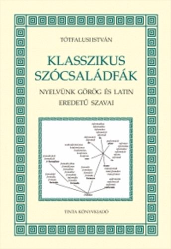 Tótfalusi István - Klasszikus szócsaládfák - Nyelvünk görög és latin eredetű szavai