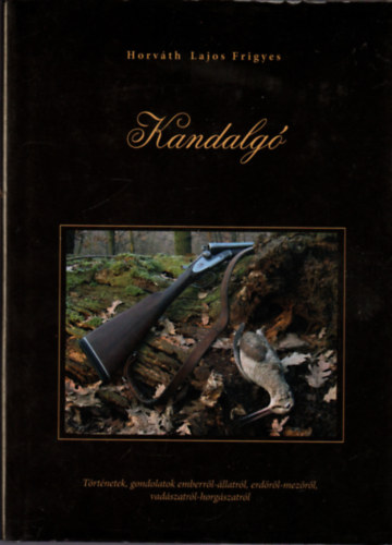 Horvth Lajos Frigyes - Kandalg - Trtnetek, gondolatok emberrl-llatrl, erdrl-mezrl, vadszatrl-horgszatrl