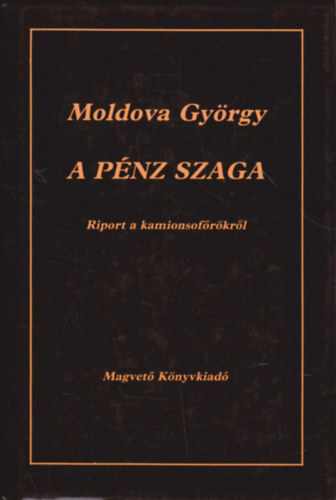 Moldova Gy�rgy - A p�nz szaga (Riport a kamionsof�r�kr�l)