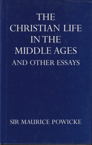 Sir Maurice Powicke - The Christian Life in the Middle Ages and other essays