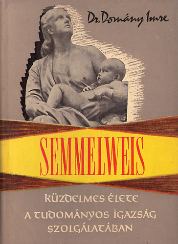 Dr. Dom�ny Imre - Semmelweis k�zdelmes �lete -A tudom�nyos igazs�g szolg�lat�ban.