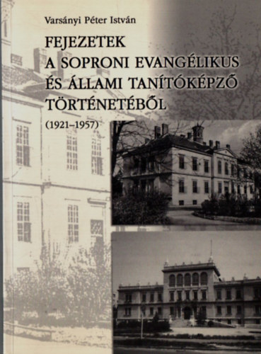 Vars�nyi P�ter Istv�n - Fejezetek a Soproni Evang�likus �s �llami Tan�t�k�pz� T�rt�netb�l. - (1921-1957)