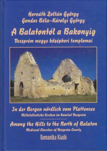 Horvth-Gondos-Krolyi - A Balatontl a Bakonyig - Veszprm megye kzpkori templomai a teljessg ignyvel