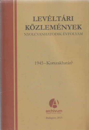 Mik Zsuzsanna  (szerk.) - Levltri kzlemnyek - nyolcvanhatodik vfolyam: 1945 - Korszakhatr?