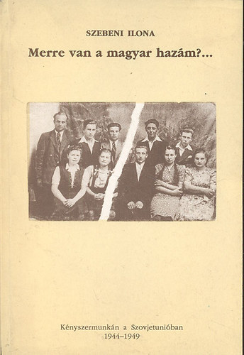 Szebeni Ilona - Merre van a magyar hazm?... (knyszermunkn a Szovjetuniban 1944-49)