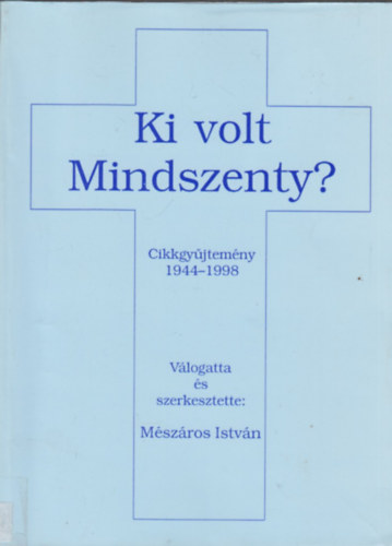 Mszros Istvn  (szerk.) - Ki volt Mindszenty? Cikkgyjtemny 1944-1998
