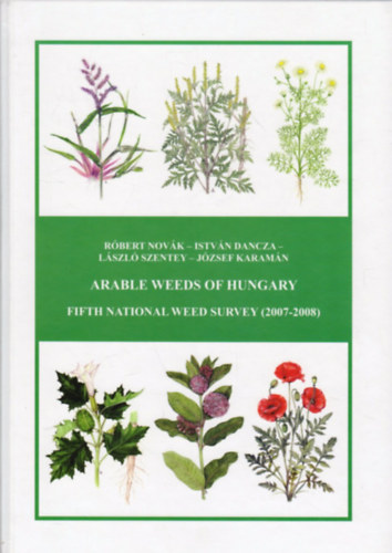 Istvn Dancza, Lszl Szentei, Jzsef Karamn Rbert Novk - Arable Weeds of Hungary (Fifth National Weed Survey  2007-2008)