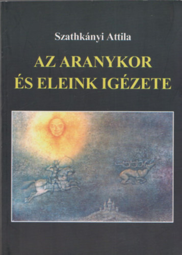 Szathknyi Attila - Az aranykor s eleink igzete (dediklt)