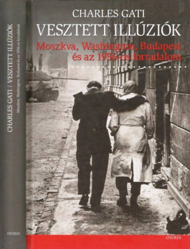 Charles Gati - Vesztett ill�zi�k -  Moszkva, Washington, Budapest �s az 1956-os forradalom