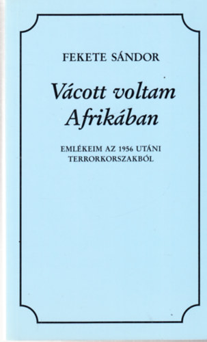 Fekete Sndor - Vcott voltam Afrikban (Emlkeim az 1956 utni terrorkorszakbl) - dediklt