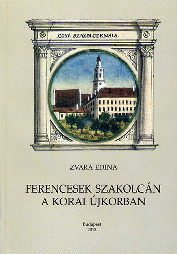 Zvara Edina - Ferencesek szakolcán a korai újkorban