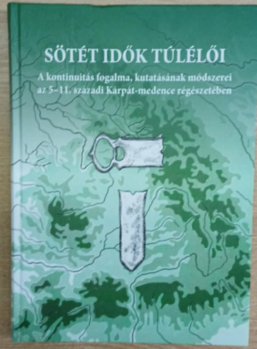 H�ga Tamara Katalin (szerk.), Kolozsi Barbara (szerk) - S�t�t id�k t�l�l�i - A kontinuit�s fogalma, kutat�s�nak m�dszerei az 5-11. sz�zadi K�rp�t-medence r�g�szet�ben