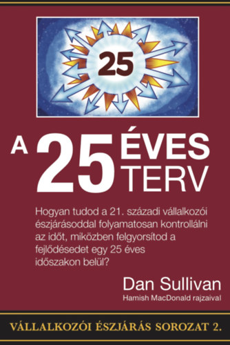 Dan Sullivan - A 25 ves terv - Hogyan tudod a 21. szzadi vllalkozi szjrsoddal folyamatosan kontrolllni az idt, mikzben felgyorstod a fejldsedet egy 25 ves idszakon bell?