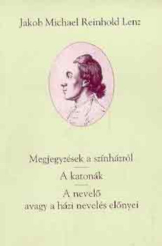 Jakob Michael Reinhold Lenz - Megjegyz�sek a sz�nh�zr�l - A katon�k - A nevel� avagy a h�zi nevel�s el�nyei