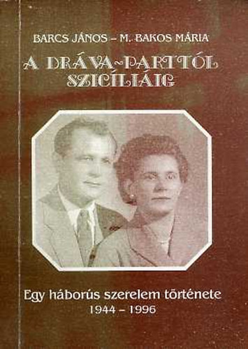 M. Bakos M�ria Barcs J�nos - A Dr�va-partt�l Szic�li�ig (Egy h�bor�s szerelem t�rt�nete 1944-1996) - dedik�lt