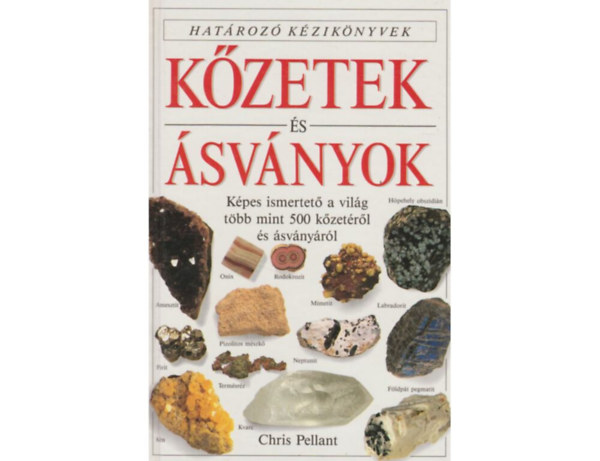 SZERZŐ Chris Pellant SZERKESZTŐ Zsadonné dr. Szilasi Mária FORDÍTÓ Dr. Embey-Isztin Antal FOTÓZTA Harry Taylor - Kőzetek és ásványok - Határozó kézikönyvek  (Képes ismertető a világ több mint 500 kőzetéről és ásványáról