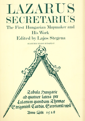 Stegena Lajos  (edited) - Lazarus Secretarius - The First Hungarian Mapmaker and His Work (Lazarus Secretarius - Az els� magyar t�rk�p�sz �s munk�ss�ga)