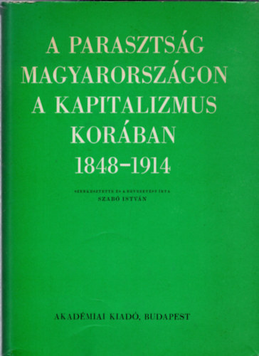 Szab Istvn  (szerk.) - A parasztsg Magyarorszgon a kapitalizmus korban 1848-1914 (Tanulmnyok) I. ktet