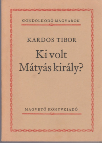 Kardos Tibor - Ki volt Mtys kirly? (Gondolkod magyarok)