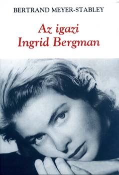 Bertrand Meyer-Stabley - Az igazi Ingrid Bergman