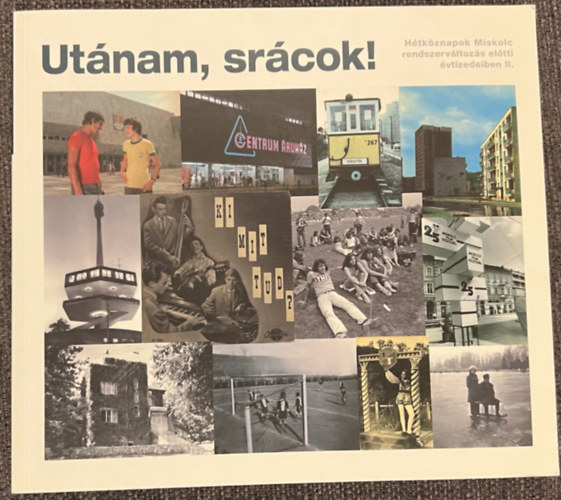 Darázs Richárd (szerk.) - Utánam, srácok! - Hétköznapok Miskolc rendszerváltozás előtti évtizedeiben II.