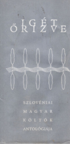 Ig�t �rizve - Szlov�niai magyar k�lt�k antol�gi�ja