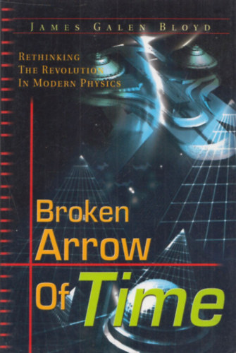 James Gallen Bloyd - Broken Arrow of Time (Rethinking the Revolution in Modern Physics)