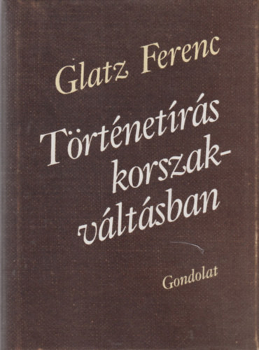 Glatz Ferenc - Trtnetrs korszakvltsban