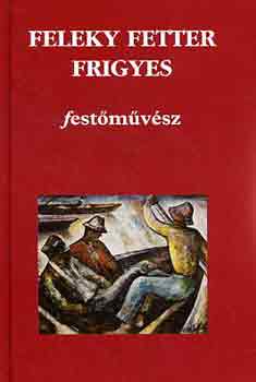 Dr. Horvth Lszl \ (szerk.) - Feleky Fetter Frigyes festmvsz