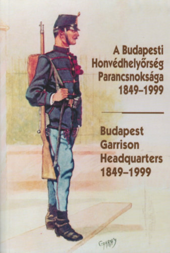 Helgert Imre - A Budapesti Honv�dhely�rs�g Parancsnoks�ga 1849-1999 -Budapest Garrison Headquarters 1849-1999