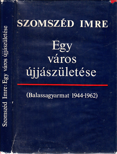 Szomsz�d Imre - Egy v�ros �jj�sz�let�se (Balassagyarmat, 1944-1962)