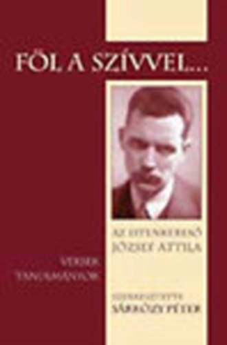 Srkzy Pter  (szerk.) - Fl a szvvel... - Az istenkeres Jzsef Attila (Versek, tanulmnyok)