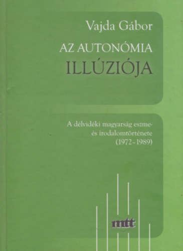 Vajda Gbor - Az autonmia illzija - A dlvidki magyarsg eszme- s irodalomtrtnete (1972-1989) (Dediklt)