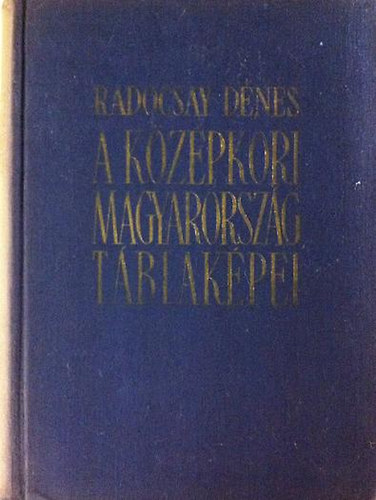 Radocsay D�nes  (szerk.) - A k�z�pkori Magyarorsz�g t�blak�pei