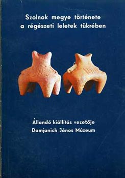Raczky P�l  (szerk.) - Szolnok megye t�rt�nete a r�g�szeti leletek t�kr�ben