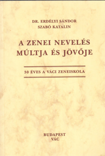 Dr. Erd�lyi S�ndor Szab� Katalin - A zenei nevel�s m�ltja �s j�v�je (30 �ves a v�ci zeneiskola)