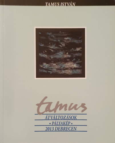 Tamus István - Tamus - Átváltozások, pályakép, 2013 Debrecen