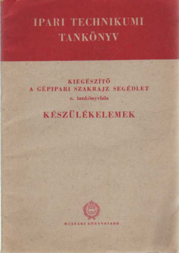 Szentv�ri Miksa - K�sz�l�kelemek- Kieg�sz�t� a g�pipari szakrajz seg�dlet c. tank�nyvh�z ( Ipari technikumi tank�nyv )