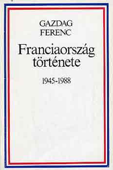 Gazdag Ferenc - Franciaorsz�g t�rt�nete 1945-1988