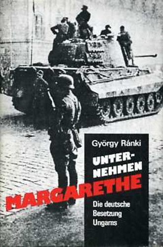 R�nki Gy�rgy - Unternehmen Margarethe: Die Deutsche Besetzung Ungarns