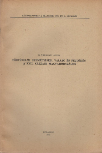 R. V�rkonyi �gnes - T�rt�nelmi szem�lyis�g, v�ls�g �s fejl�d�s a XVII. sz�zadi Magyarorsz�gon- K�l�nlenyomat