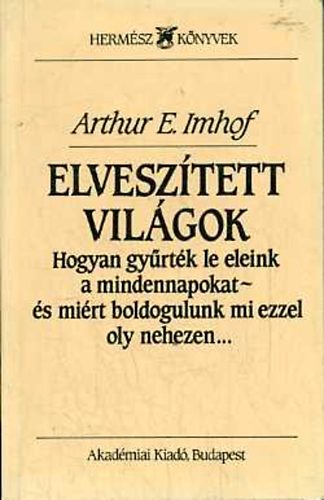 Arthur E. Imhof - Elvesztett vilgok (Hogyan gyrtk le eleink a mindennapokat - s mirt boldogulunk mi ezzel oly nehezen)