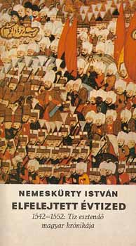 Nemeskürty István - Elfelejtett évtized 1542-1552 tíz esztendő magyar krónikája