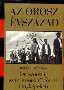 Brian Moynahan - Az orosz vszzad, Oroszorszg szz vnek trtnete fnykpekben