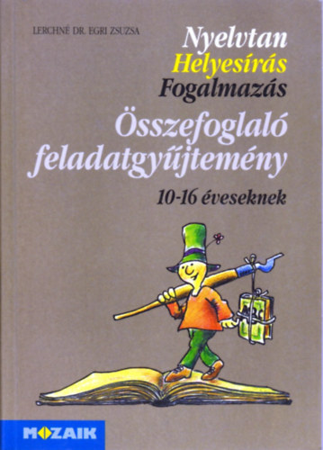 Lerchn Dr. Egri Zsuzsanna - Nyelvtan - Helyesrs - Fogalmazs - sszefoglal feladatgyjtemny 10-16 veseknek