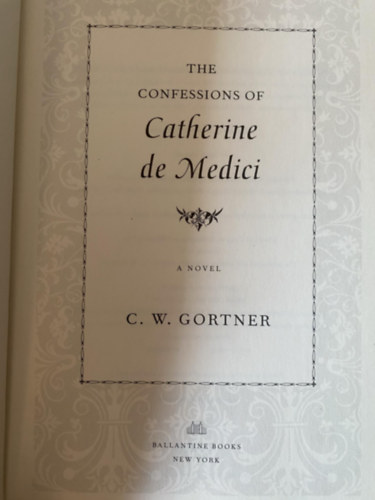 C. W. Gortner - The Confessions of Catherine de Medici: A Novel