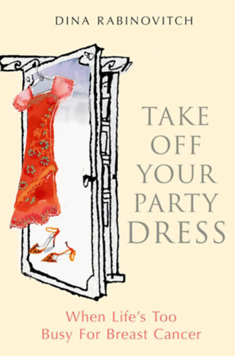 Dina Rabinovitch - Take off Your Party Dress: When Life's Too Busy for Breast Cancer