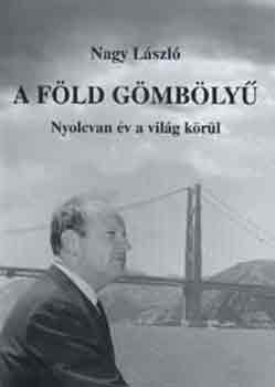 Nagy L�szl� - A F�ld g�mb�ly�. Nyolcvan �v a vil�g k�r�l