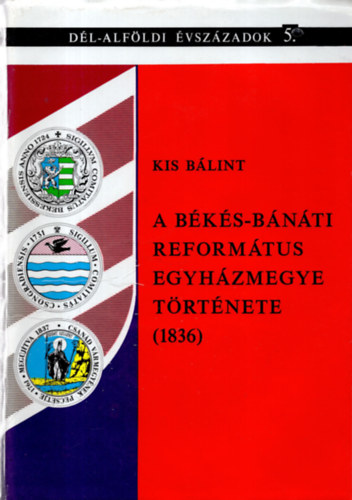 Kis B�lint  (szerz�) , Kormos L�szl� (szerkeszt�) - A B�k�s-B�n�ti Reform�tus Egyh�zmegye t�rt�nete (1836)